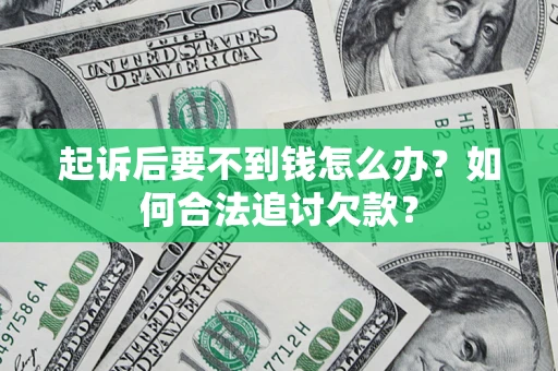 济南起诉后要不到钱怎么办？如何合法追讨欠款？