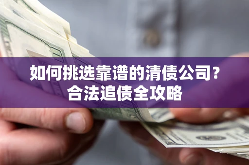 济南如何挑选靠谱的清债公司？合法追债全攻略