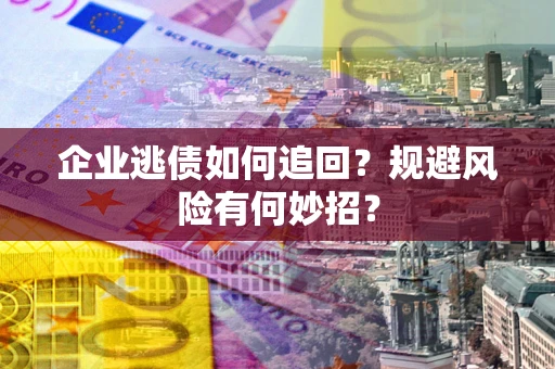 济南企业逃债如何追回？规避风险有何妙招？