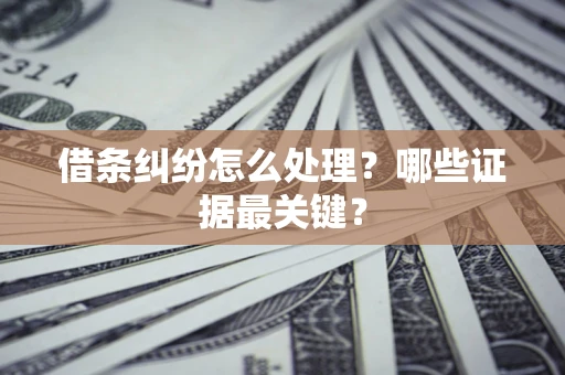 济南借条纠纷怎么处理？哪些证据最关键？