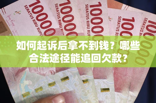 济南如何起诉后拿不到钱？哪些合法途径能追回欠款？