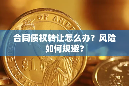 济南合同债权转让怎么办？风险如何规避？