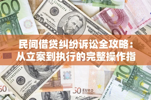 济南民间借贷纠纷诉讼全攻略：从立案到执行的完整操作指南