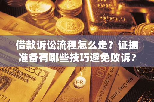 济南借款诉讼流程怎么走？证据准备有哪些技巧避免败诉？