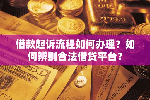 济南借款起诉流程如何办理？如何辨别合法借贷平台？