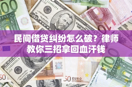 济南民间借贷纠纷怎么破？律师教你三招拿回血汗钱