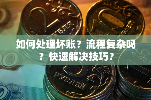 济南如何处理坏账？流程复杂吗？快速解决技巧？
