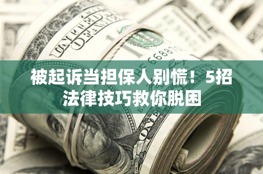 济南被起诉当担保人别慌！5招法律技巧救你脱困
