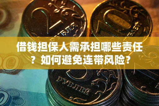 济南借钱担保人需承担哪些责任？如何避免连带风险？