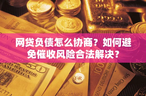 济南网贷负债怎么协商？如何避免催收风险合法解决？