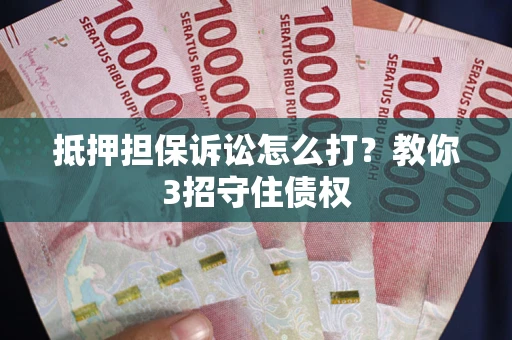 济南抵押担保诉讼怎么打？教你3招守住债权
