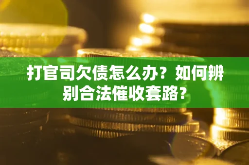 济南打官司欠债怎么办？如何辨别合法催收套路？