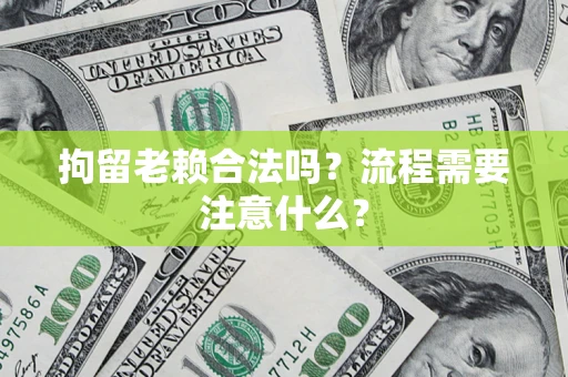 济南拘留老赖合法吗？流程需要注意什么？