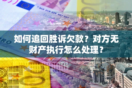 济南如何追回胜诉欠款？对方无财产执行怎么处理？
