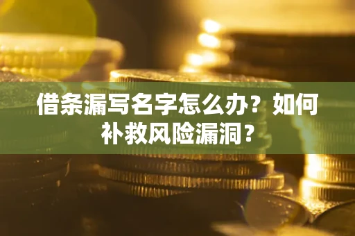 济南借条漏写名字怎么办？如何补救风险漏洞？