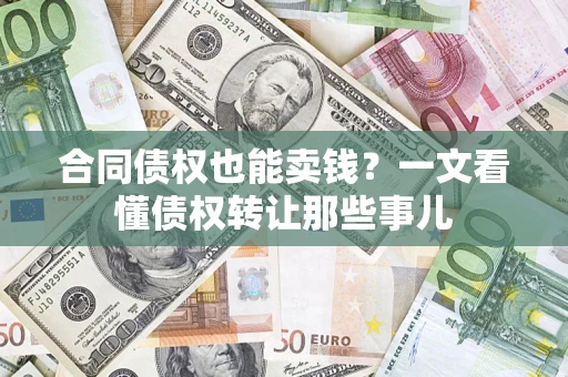 济南合同债权也能卖钱？一文看懂债权转让那些事儿