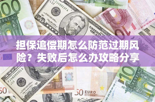 济南担保追偿期怎么防范过期风险？失败后怎么办攻略分享