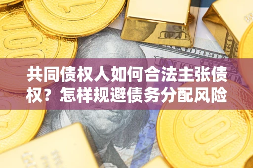 济南共同债权人如何合法主张债权？怎样规避债务分配风险？