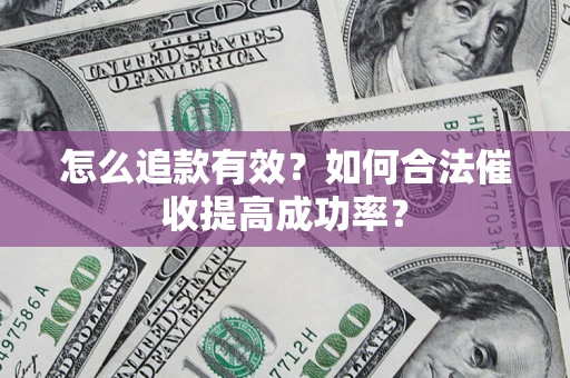 济南怎么追款有效？如何合法催收提高成功率？
