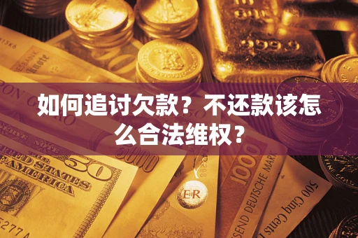 济南如何追讨欠款？不还款该怎么合法维权？