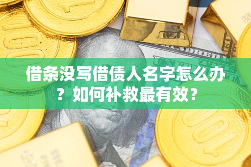 济南借条没写借债人名字怎么办？如何补救最有效？