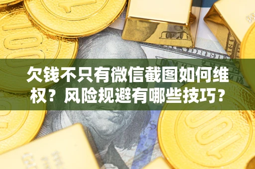 济南欠钱不只有微信截图如何维权？风险规避有哪些技巧？