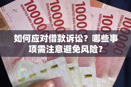 济南如何应对借款诉讼？哪些事项需注意避免风险？
