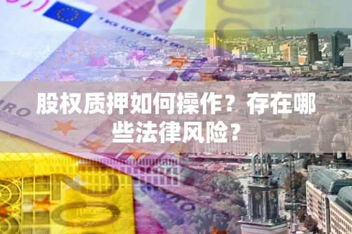 济南股权质押如何操作？存在哪些法律风险？