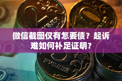 济南微信截图仅有怎要债？起诉难如何补足证明？