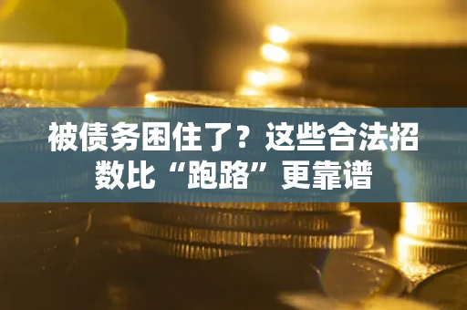 济南被债务困住了？这些合法招数比“跑路”更靠谱