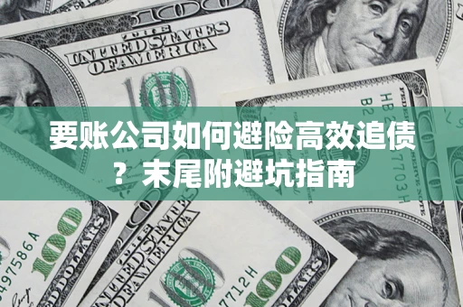 济南要账公司如何避险高效追债？末尾附避坑指南