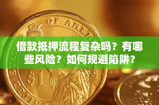 济南借款抵押流程复杂吗？有哪些风险？如何规避陷阱？