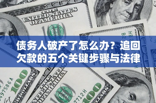济南债务人破产了怎么办？追回欠款的五个关键步骤与法律策略