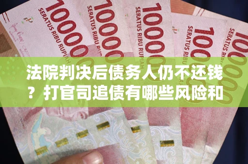 济南法院判决后债务人仍不还钱？打官司追债有哪些风险和技巧？