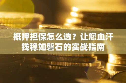 济南抵押担保怎么选？让您血汗钱稳如磐石的实战指南