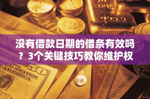 济南没有借款日期的借条有效吗？3个关键技巧教你维护权益