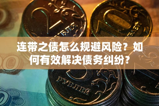 济南连带之债怎么规避风险？如何有效解决债务纠纷？