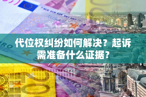 济南代位权纠纷如何解决？起诉需准备什么证据？