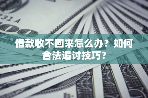 济南借款收不回来怎么办？如何合法追讨技巧？