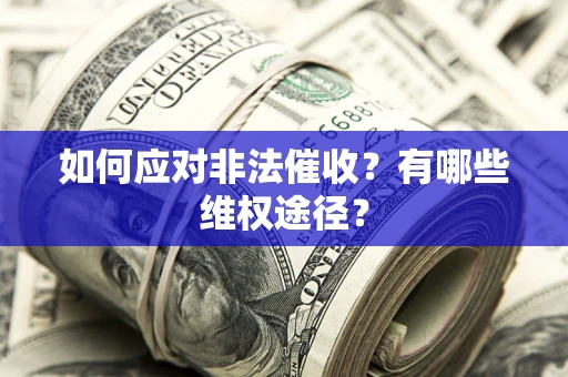 济南如何应对非法催收？有哪些维权途径？