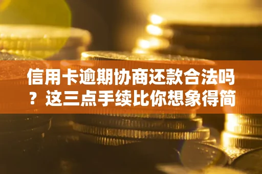 济南信用卡逾期协商还款合法吗？这三点手续比你想象得简单