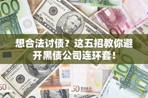 济南想合法讨债？这五招教你避开黑债公司连环套！