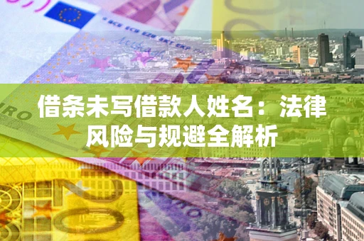 济南借条未写借款人姓名：法律风险与规避全解析