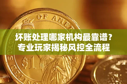 济南坏账处理哪家机构最靠谱？专业玩家揭秘风控全流程