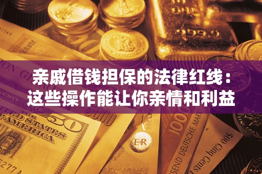 济南亲戚借钱担保的法律红线：这些操作能让你亲情和利益两不误
