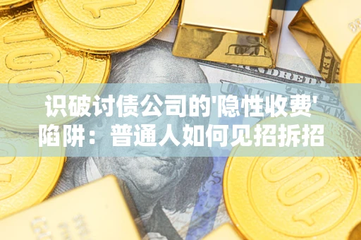 济南识破讨债公司的'隐性收费'陷阱：普通人如何见招拆招？