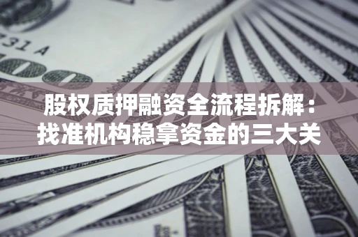 济南股权质押融资全流程拆解：找准机构稳拿资金的三大关键
