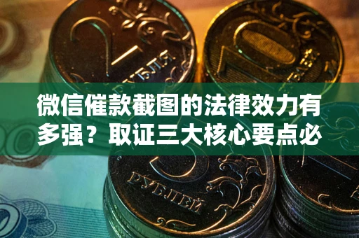 济南微信催款截图的法律效力有多强？取证三大核心要点必须知道！