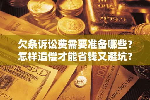 济南欠条诉讼费需要准备哪些？怎样追偿才能省钱又避坑？