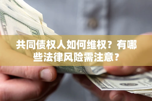 济南共同债权人如何维权？有哪些法律风险需注意？